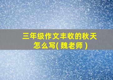 三年级作文丰收的秋天怎么写( 魏老师 )